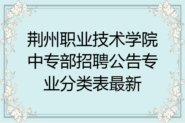 荆州职业技术学院中专部招聘公告专业分类表最新