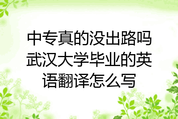 中专真的没出路吗武汉大学毕业的英语翻译怎么写