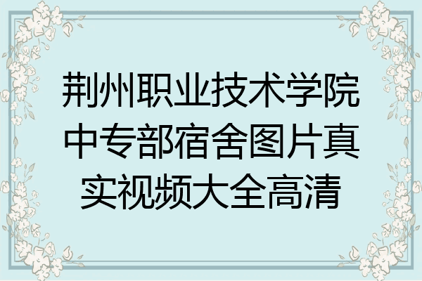 荆州职业技术学院中专部宿舍图片真实视频大全高清