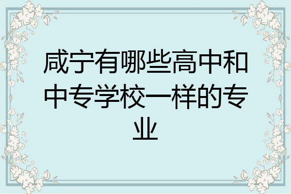 咸宁有哪些高中和中专学校一样的专业