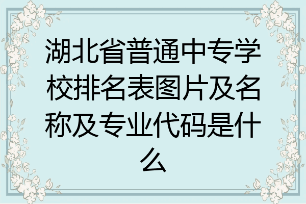 湖北省普通中专学校排名表图片及名称及专业代码是什么