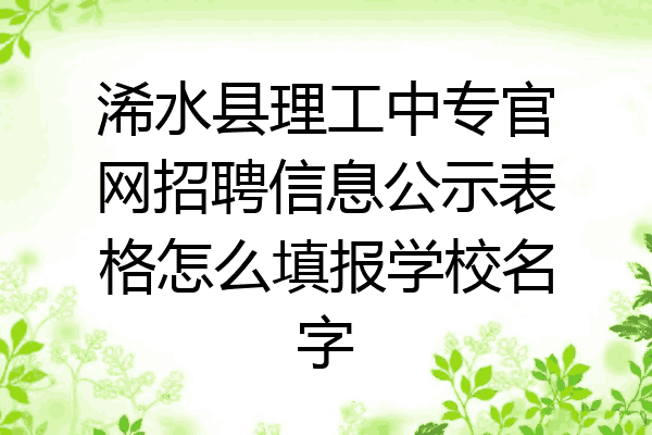 浠水县理工中专官网招聘信息公示表格怎么填报学校名字