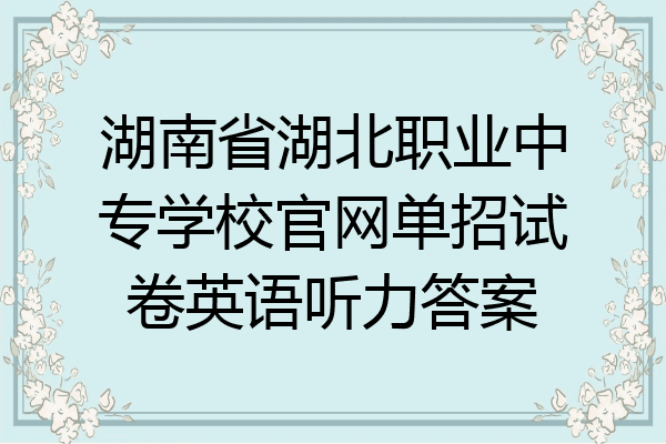 湖南省湖北职业中专学校官网单招试卷英语听力答案