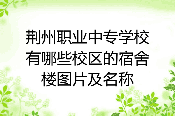 荆州职业中专学校有哪些校区的宿舍楼图片及名称