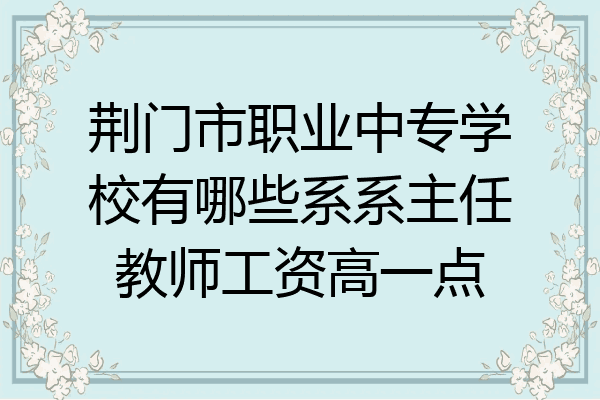 荆门市职业中专学校有哪些系系主任教师工资高一点