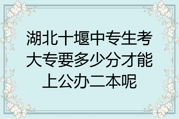 湖北十堰中专生考大专要多少分才能上公办二本呢