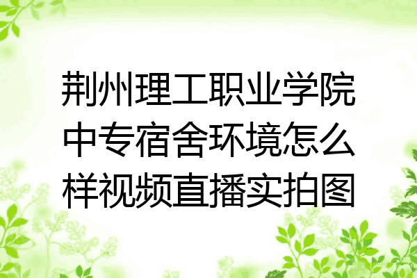 荆州理工职业学院中专宿舍环境怎么样视频直播实拍图