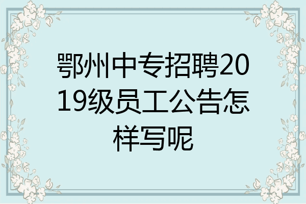 鄂州中专招聘2019级员工公告怎样写呢