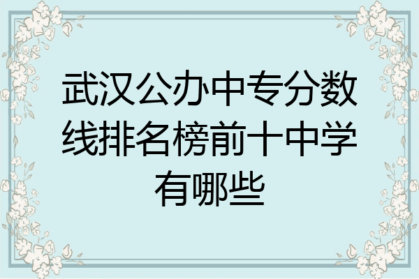 武汉公办中专分数线排名榜前十中学有哪些