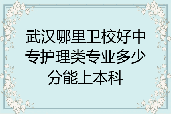 武汉哪里卫校好中专护理类专业多少分能上本科