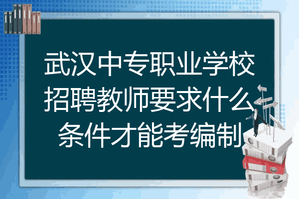 武汉中专职业学校招聘教师要求什么条件才能考编制