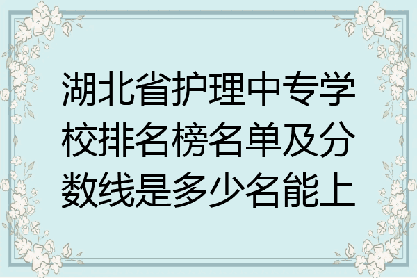 湖北省护理中专学校排名榜名单及分数线是多少名能上