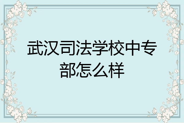 武汉司法学校中专部怎么样