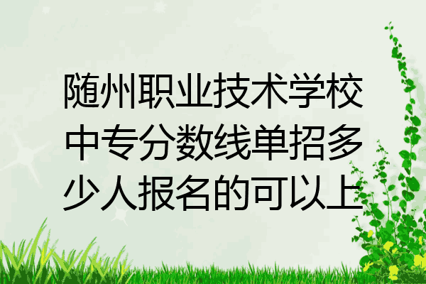随州职业技术学校中专分数线单招多少人报名的可以上