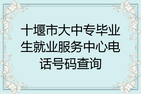 十堰市大中专毕业生就业服务中心电话号码查询