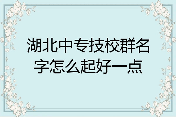 湖北中专技校群名字怎么起好一点