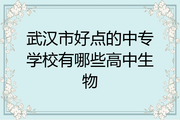 武汉市好点的中专学校有哪些高中生物
