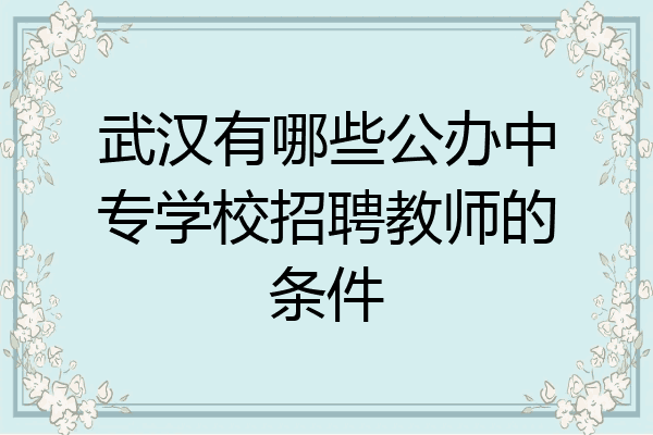 武汉有哪些公办中专学校招聘教师的条件