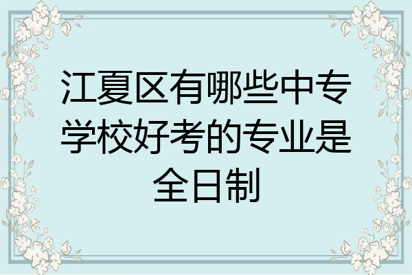 江夏区有哪些中专学校好考的专业是全日制