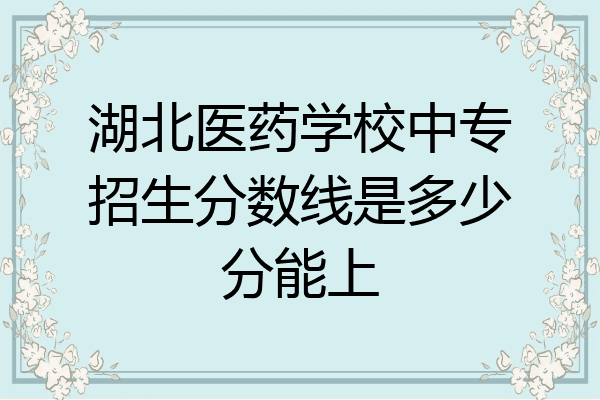湖北医药学校中专招生分数线是多少分能上