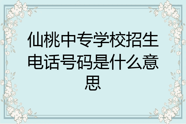 仙桃中专学校招生电话号码是什么意思
