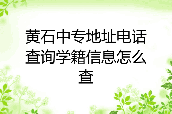 黄石中专地址电话查询学籍信息怎么查