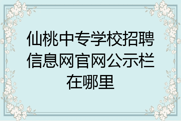 仙桃中专学校招聘信息网官网公示栏在哪里