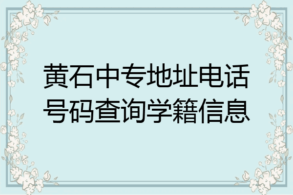 黄石中专地址电话号码查询学籍信息