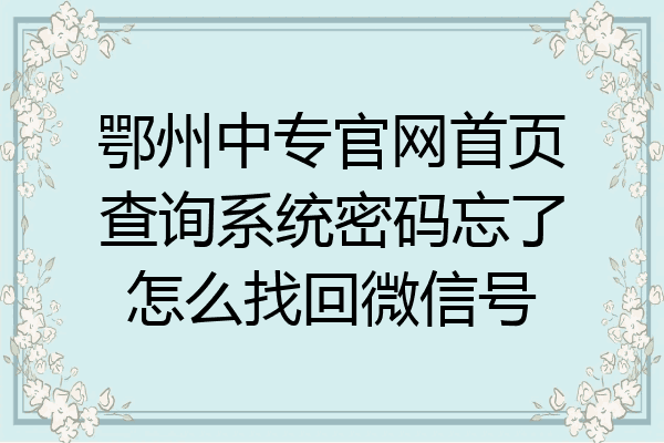 鄂州中专官网首页查询系统密码忘了怎么找回微信号