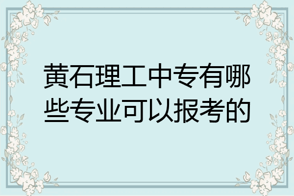 黄石理工中专有哪些专业可以报考的