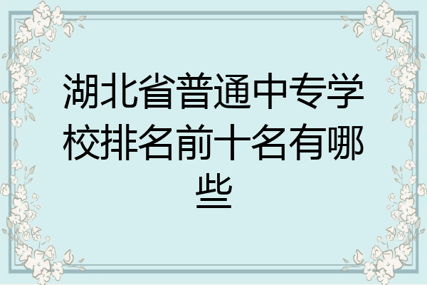 湖北省普通中专学校排名前十名有哪些