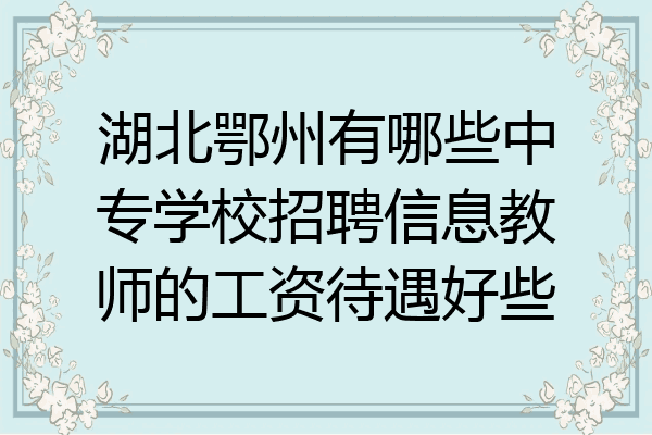 湖北鄂州有哪些中专学校招聘信息教师的工资待遇好些