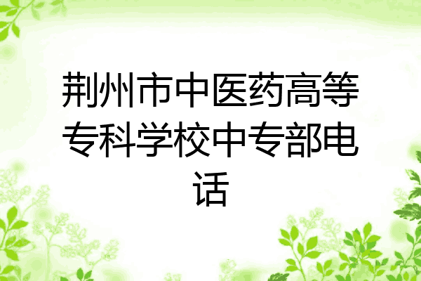 荆州市中医药高等专科学校中专部电话