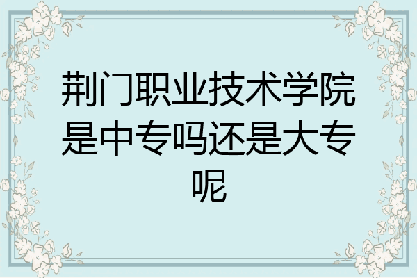荆门职业技术学院是中专吗还是大专呢