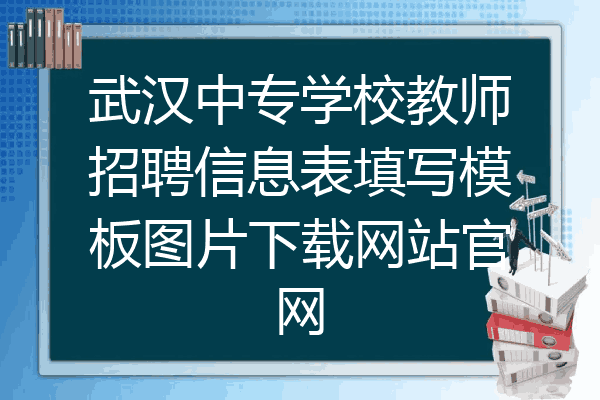 武汉中专学校教师招聘信息表填写模板图片下载网站官网