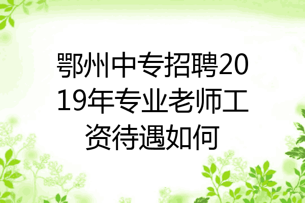 鄂州中专招聘2019年专业老师工资待遇如何