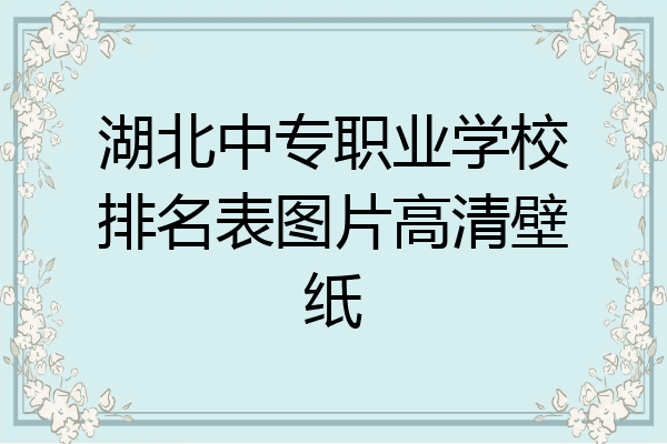 湖北中专职业学校排名表图片高清壁纸