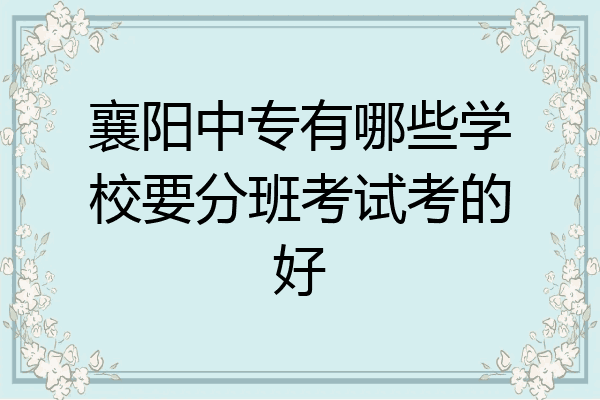 襄阳中专有哪些学校要分班考试考的好
