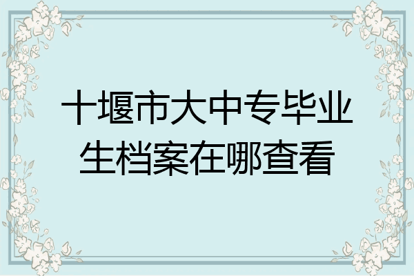 十堰市大中专毕业生档案在哪查看