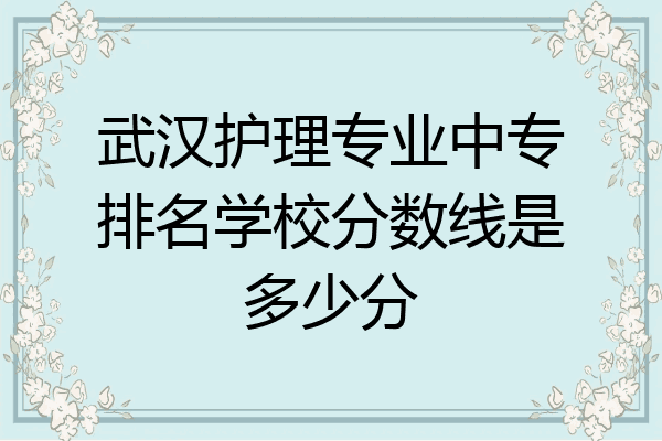 武汉护理专业中专排名学校分数线是多少分