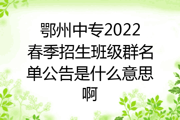 鄂州中专2022春季招生班级群名单公告是什么意思啊