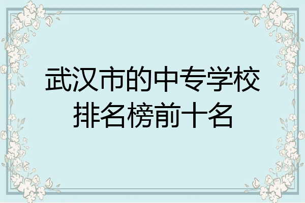 武汉市的中专学校排名榜前十名