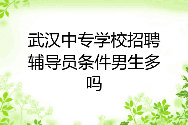 武汉中专学校招聘辅导员条件男生多吗