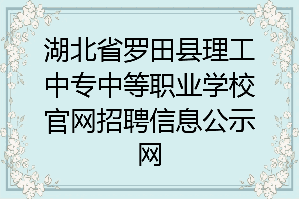 湖北省罗田县理工中专中等职业学校官网招聘信息公示网