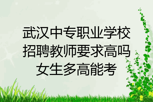武汉中专职业学校招聘教师要求高吗女生多高能考