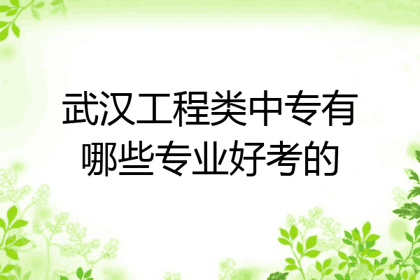 武汉工程类中专有哪些专业好考的
