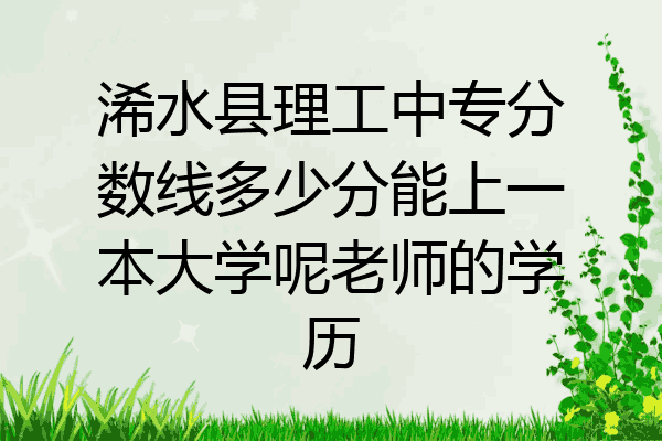 浠水县理工中专分数线多少分能上一本大学呢老师的学历