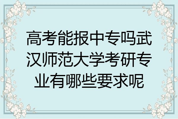 高考能报中专吗武汉师范大学考研专业有哪些要求呢