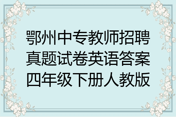 鄂州中专教师招聘真题试卷英语答案四年级下册人教版