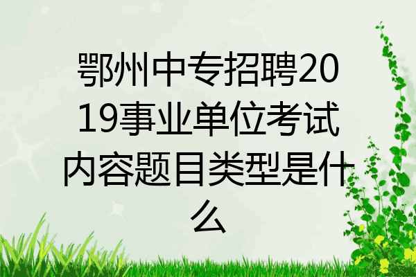 鄂州中专招聘2019事业单位考试内容题目类型是什么